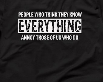Funny Shirt, People Who Think They Know Everything Annoy Those Of Us Who Do, Sarcastic Shirt, Hilarious Shirt, Birthday Gift, Sarcasm Shirt