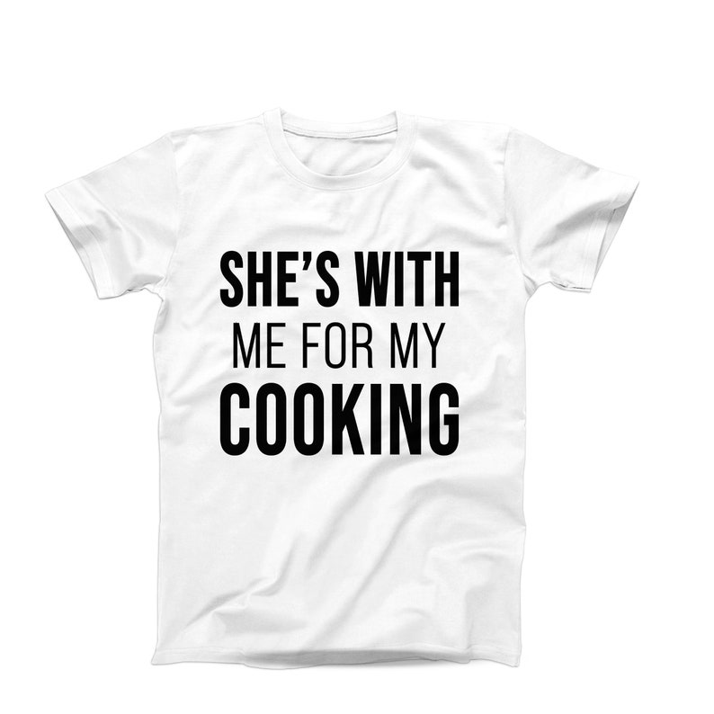 She’s With Me for My Cooking T-Shirt – Funny Chef T-Shirt - Food Lover Shirt