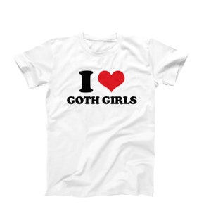 I Love Goth Girls T-Shirt | Cool Gothic Graphic Tee | Ships Fast from USA