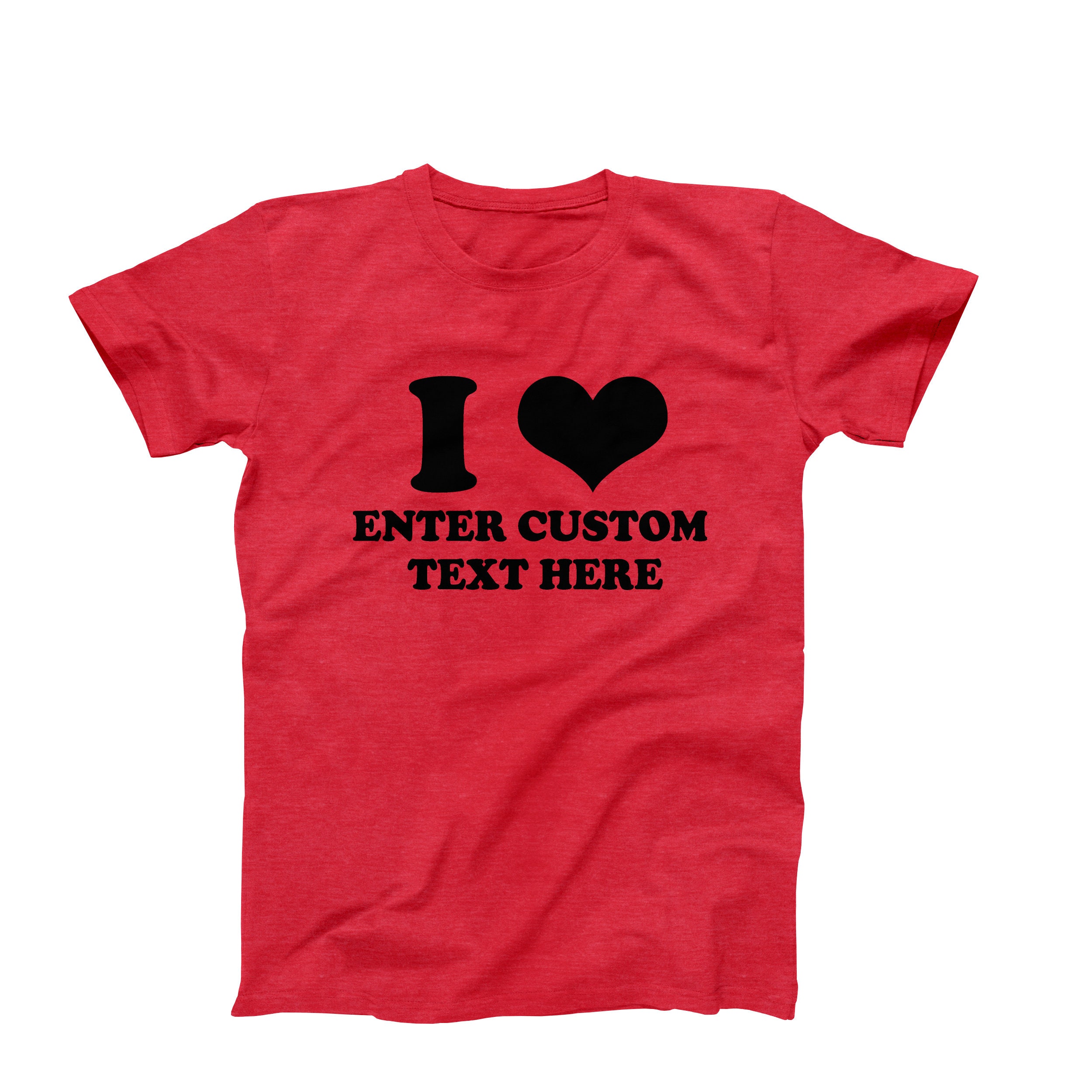 Custom Shirt I Love Custom T Shirt I Heart Custom Text Shirt