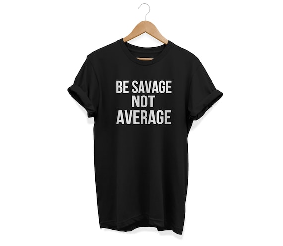 Be Savage Not Average T Shirt, Funny Shirt, Shirts with sayings, Cool Shirts, Graphic Tee, Tumblr Clothing, Savage tee, Custom Tee Be Savage Not Average T Shirt, Funny Shirt, Shirts with sayings, Cool Shirts, Graphic Tee, Tumblr Clothing, Savage tee, Custom Tee