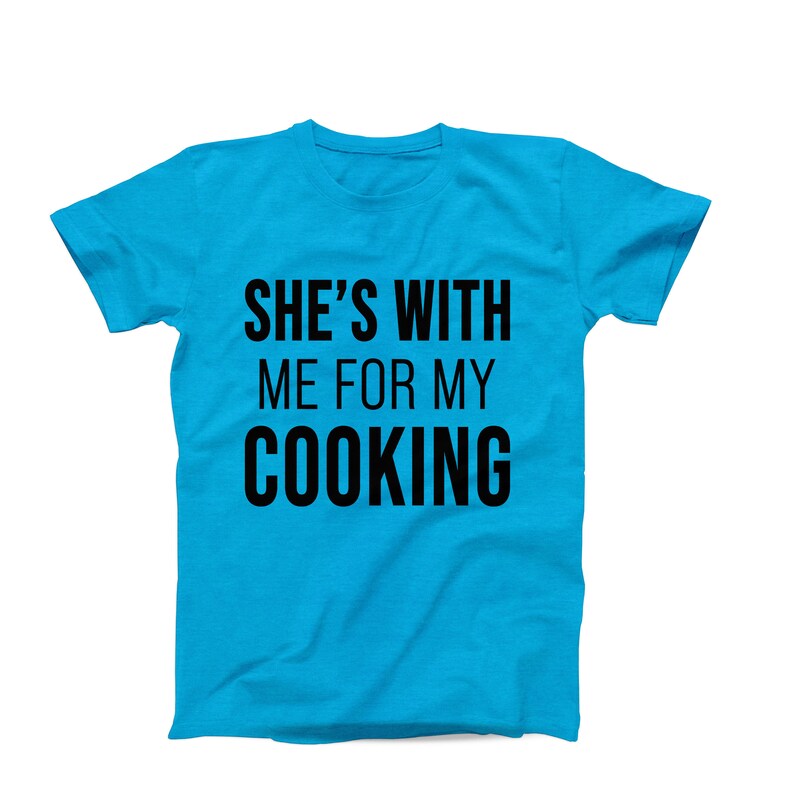 She’s With Me for My Cooking T-Shirt – Funny Chef T-Shirt - Food Lover Shirt