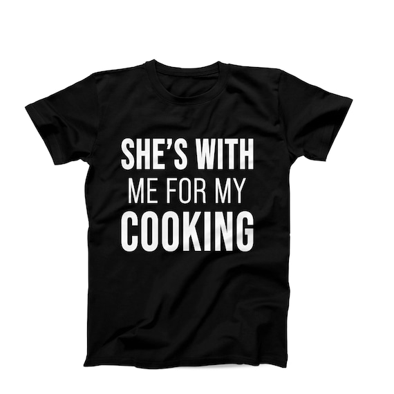 She’s With Me For My Cooking Shirt, Funny Husband Gift Tee, Cooking Boyfriend Shirt, Grill Master T-Shirt, Relationship Gift for Him