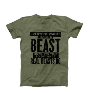 May include: A green t-shirt with black text that reads "Everyone wants to be a beast until it's time to do what real beasts do."