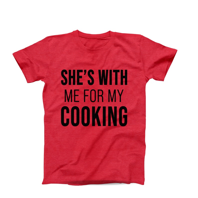 Funny Mens T-Shirt, She's With Me For My Cooking, Funny Cooking Shirt, Funny Relationship Foodie Shirt, Funny Chef Shirt, Gift For Him