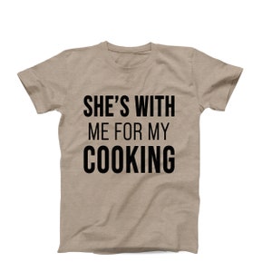 She’s With Me for My Cooking T-Shirt – Funny Chef T-Shirt - Food Lover Shirt
