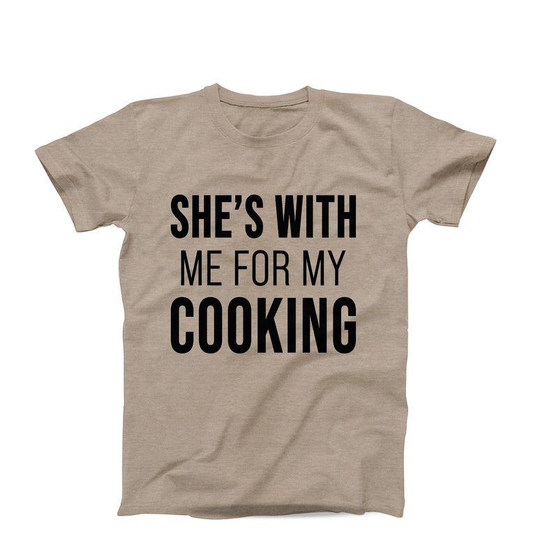 She’s With Me for My Cooking T-Shirt – Funny Chef T-Shirt - Food Lover Shirt