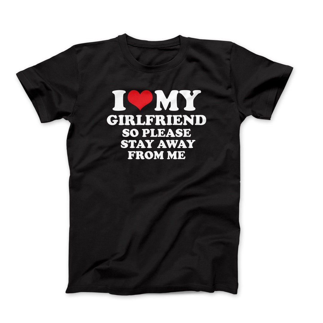 I Love My Girlfriend so Please Stay Away From Me Tshirt Etsy