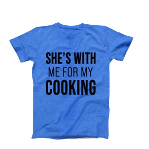 She’s With Me for My Cooking T-Shirt – Funny Chef T-Shirt - Food Lover Shirt