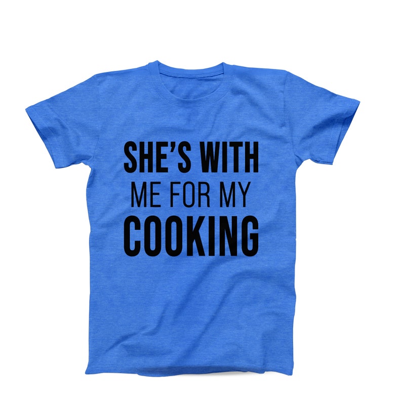She’s With Me for My Cooking T-Shirt – Funny Chef T-Shirt - Food Lover Shirt