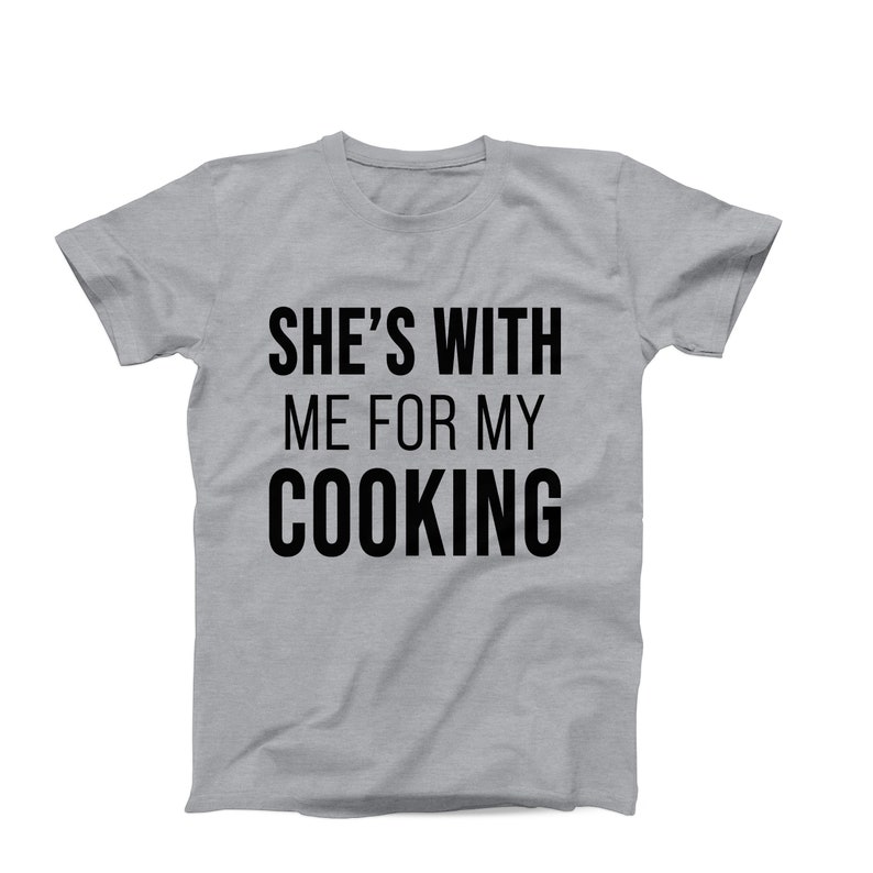 She’s With Me for My Cooking T-Shirt – Funny Chef T-Shirt - Food Lover Shirt