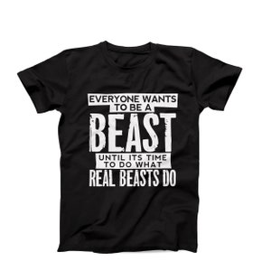May include: Black t-shirt with white text. The text reads "EVERYONE WANTS TO BE A BEAST UNTIL ITS TIME TO DO WHAT REAL BEASTS DO". The shirt is a crew neck style.