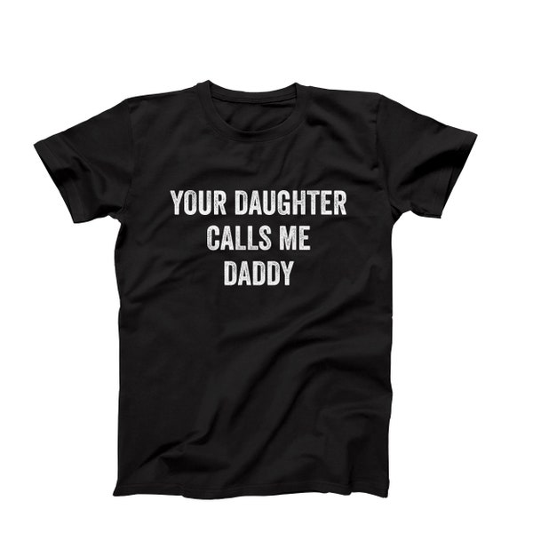 Your Daughter Calls Me Daddy T-Shirt, Funny Mens Graphic Tee, Sarcastic Men Tee, Hilarious Men T-Shirt, Inappropriate Men T-Shirt Gift