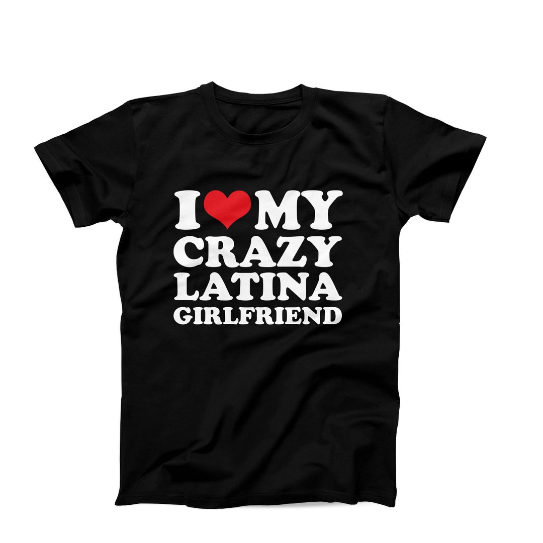 I Love My Crazy Latina Girlfriend Shirt, Funny Mens Tshirt, I Love My