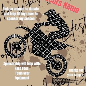 May include: A black and white illustration of a motocross racer on a dirt bike. The image includes a grid of numbers representing donation amounts. The text "Racers Name" is written in red. The text "Pick an amount to donate and help fill my racer to sponsor my season" is written in black. The text "Sponsorship will help with: Race Fees, Team Gear, Equipment" is written in black. The text "Thanks for your support" is written in black. The text "Venmo venmo name" is written in black. The text "Paypal Paypal name" is written in black.