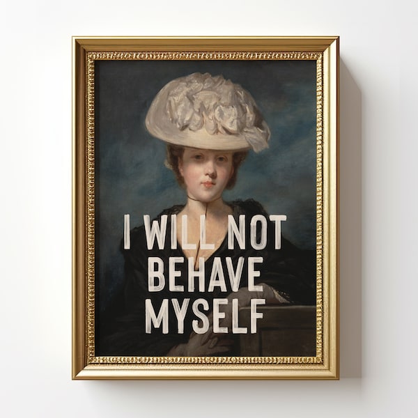 Feminist Print, I Will Not Behave Myself Funny Quote Print, Antique Painting, Vintage Portrait of A Woman, Empowering Wall Art