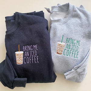 Bring Me an Iced Coffee -- Embroidered Crewneck, Coffee Sweatshirt, Cozy Pullover