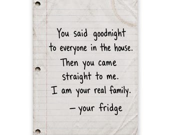May include: A rectangular piece of off-white lined paper with three binder holes on the left side. The paper has a wrinkled texture and features the black printed text: You said goodnight to everyone in the house. Then you came straight to me. I am your real family. - your fridge