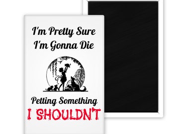 I'm Pretty Sure I'm Gonna Die Petting Something I Shouldn't Funny Animal Lovers Magnet