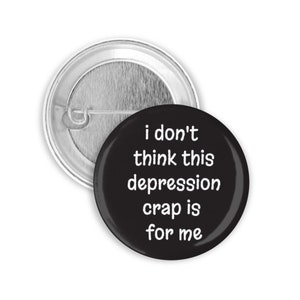 1.5" or 2.25" I Don't Think This Depression Crap Is For Me Pin Back Button