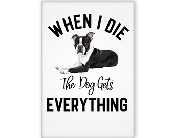 When I Die The Dog Gets Everything Funny Boston Terrier Fridge Magnet