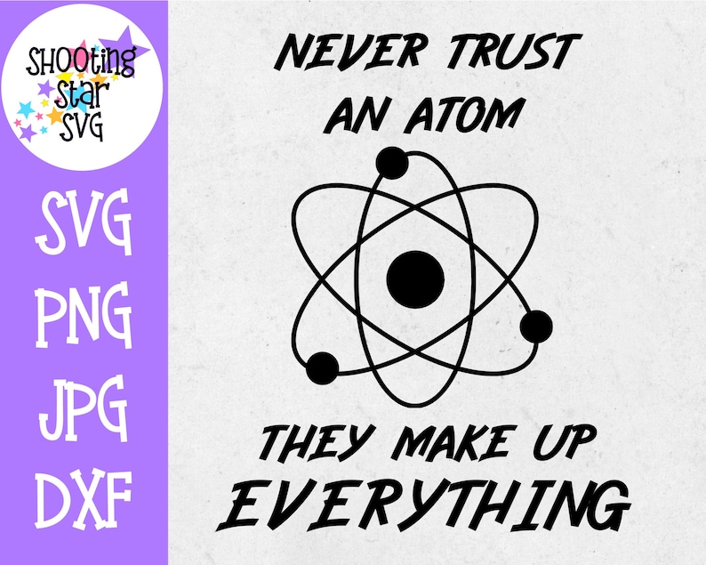 May include: Black and white graphic design with a stylised atom and the text "NEVER TRUST AN ATOM THEY MAKE UP EVERYTHING".
