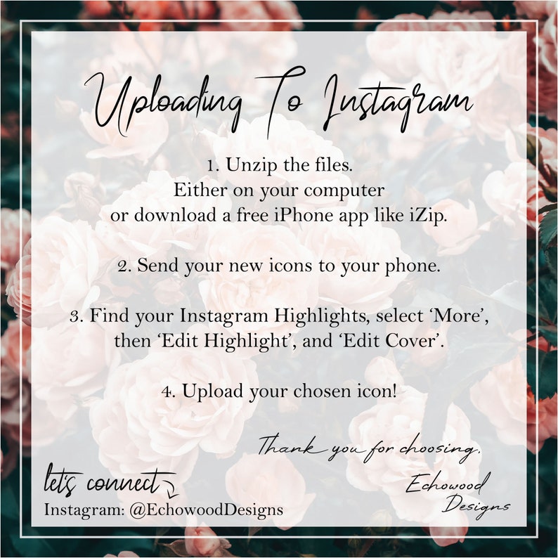 May include: A pink floral graphic with text that reads "Uploading To Instagram". The text provides instructions on how to upload icons to Instagram highlights. The text also includes the social media handle "@EchowoodDesigns".