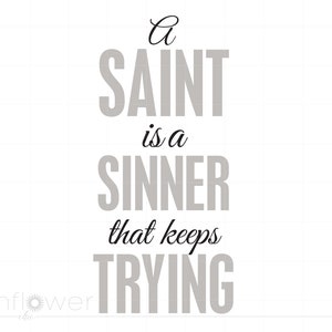 May include: A gray and white typography print with the text "A Saint is a sinner that keeps trying".