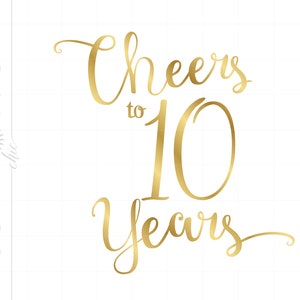 Gold Cheers to 10 Years Svg / Chic Script 10th Quote Svg File / Gold 10th Anniversary Party Sign Art Eps Png / Silhouette Svg Clipart SC169G