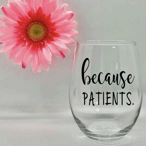 Because Patients Wine Glass RN Doctors Dentists Medical Assistant Physician Gift Medical Professional Gift Graduation Gift Nurse Glass