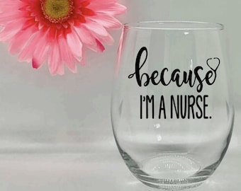 Because Im A Nurse Wine Glass Nurse Gift Nurse Week Medical Wine Glass Gift for Nurse Nurse Appreciation Nurse Graduation Gift CNA RN MD Cup