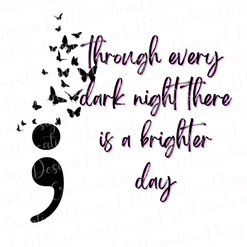 May include: A graphic design featuring a black semicolon symbol with a swarm of black butterflies emerging from the top. To the right, the text reads: Through every dark night there is a brighter day, written in a black cursive font with pink outlines.