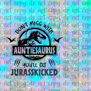 May include: A turquoise and pink glittery background with a black dinosaur silhouette. The dinosaur is inside a circle with the text "Don't Mess With Auntieosaurus You'll Get Jurasskicked".