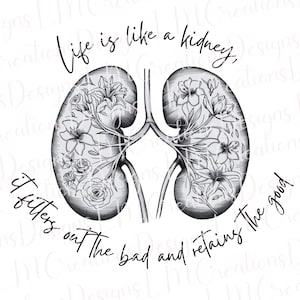 May include: A black and white graphic illustration of two human kidneys filled with detailed floral line art. The text above reads Life is like a kidney, and the text below reads It filters out the bad and retaining the good.