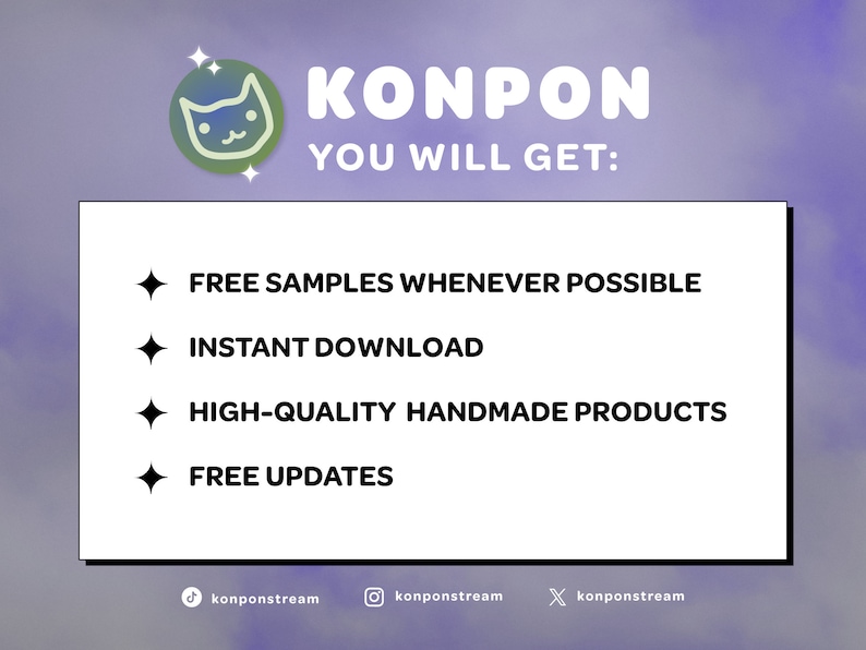 Peut inclure: Un rectangle blanc avec du texte noir qui dit "KONPON YOU WILL GET:" suivi de quatre puces avec du texte noir : "FREE SAMPLES WHENEVER POSSIBLE", "INSTANT DOWNLOAD", "HIGH-QUALITY HANDMADE PRODUCTS", et "FREE UPDATES".