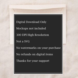 May include: Black and white text on a black background with the text "Digital Download Only", "Mockups not included", "300 DPI High Resolution", "Not a SVG", "No watermarks on your purchase", "No refunds on digital items", and "Thanks for your support".