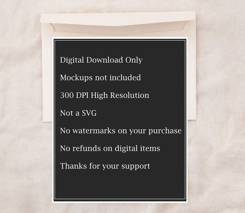 May include: Black and white text on a black background with the text "Digital Download Only", "Mockups not included", "300 DPI High Resolution", "Not a SVG", "No watermarks on your purchase", "No refunds on digital items", and "Thanks for your support".