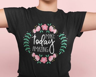 Make Today Amazing T Shirt Inspirational Shirts Motivational Shirts Positive Quote Cute Womens Shirt Pretty Flowers Shirt TSC025