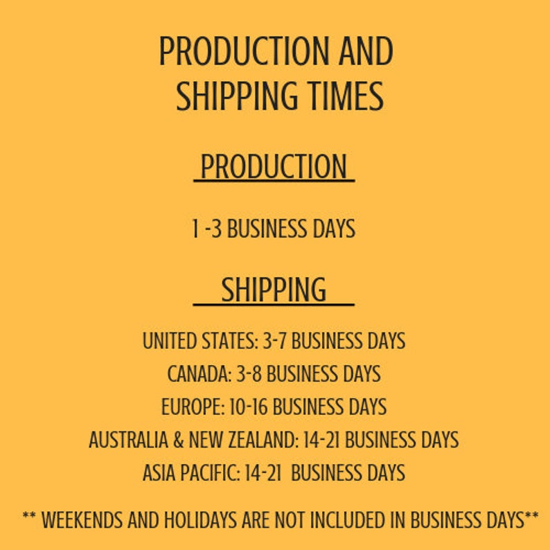 May include: A yellow background with black text outlining production and shipping times. The text states that production takes 1-3 business days and shipping times vary by location. The text also states that weekends and holidays are not included in business days.