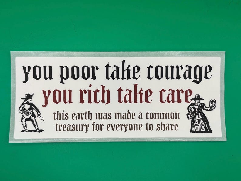 May include: A rectangular white sticker with black and burgundy text that reads "you poor take courage, you rich take care, this earth was made a common treasury for everyone to share." Two black and white illustrations of figures are on either side of the text.