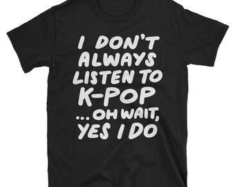 I Don't Always Listen To KPop T-shirt Funny South Korean Tee