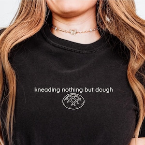 Sourdough Shirt Kneading Nothing But Dough Shirt Funny Bread Shirt Baking Shirt Food Lover Shirt Rustic Bread Tee Bakery Gift Tee