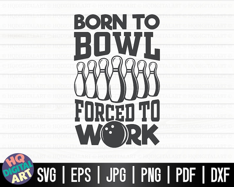 May include: Black and white graphic design with the text "Born to Bowl Forced to Work". The graphic features a bowling ball and ten bowling pins.
