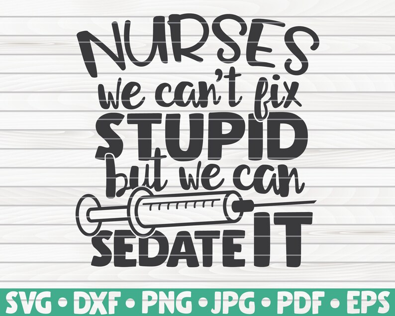 nurses cant fix stupid but we can sedate it