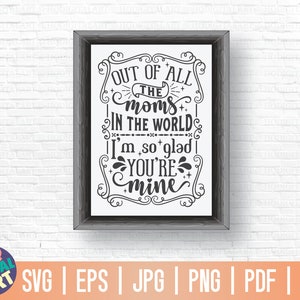 May include: A black and white graphic design with a decorative frame and the text "Out of all the moms in the world I'm so glad you're mine".