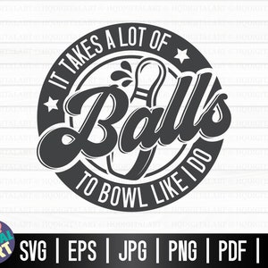 May include: Black and white graphic design with a bowling pin and the text "It takes a lot of Balls to bowl like I do".