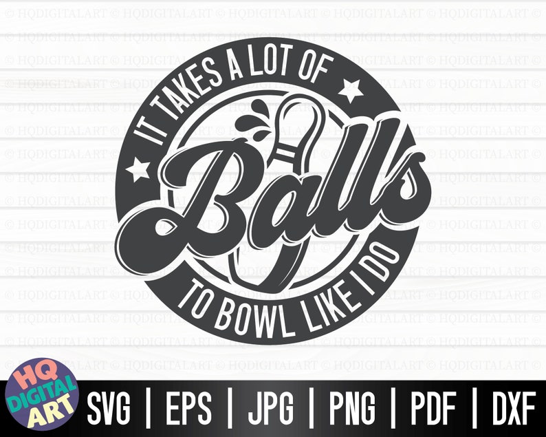 May include: Black and white graphic design with a bowling pin and the text "It takes a lot of Balls to bowl like I do".