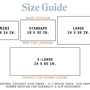 May include: Size guide for doormats with different sizes: Mini (16 x 24 inches), Standard (18 x 30 inches), Large (24 x 36 inches), and X-Large (24 x 60 inches).  Made from 100% natural coconut coir fibres, 0.5 to 0.7 inches thick, with eco-friendly rubber backing for durability and slip resistance.