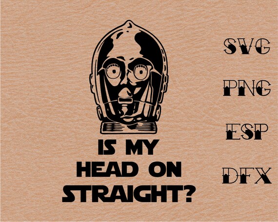 C3po Is My Head On Straight Svg Quote Inspire Starwars Etsy