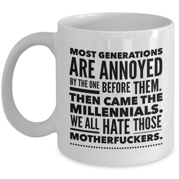 Most generations are annoyed by the one before them millennials funny coffee mug / potty mouth mug gift